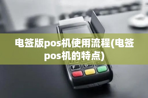 电签版pos机使用流程(电签pos机的特点)