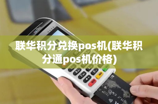 联华积分兑换pos机(联华积分通pos机价格)