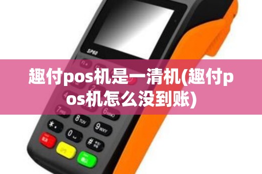 趣付pos机是一清机(趣付pos机怎么没到账)