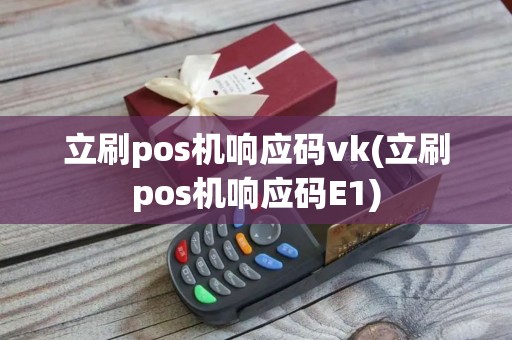 立刷pos机响应码vk(立刷pos机响应码E1)