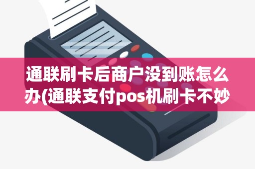 通联刷卡后商户没到账怎么办(通联支付pos机刷卡不妙到)