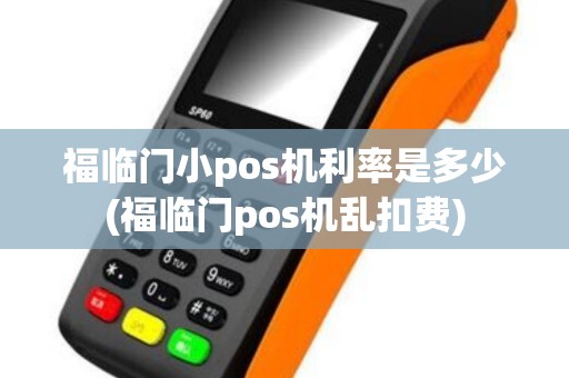 福临门小pos机利率是多少(福临门pos机乱扣费)