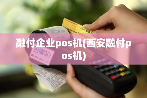 融付企业pos机(西安融付pos机)