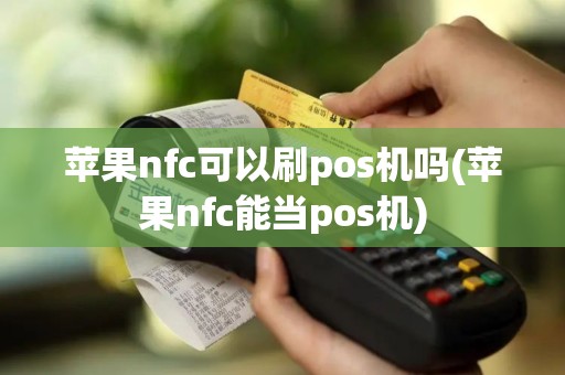苹果nfc可以刷pos机吗(苹果nfc能当pos机)