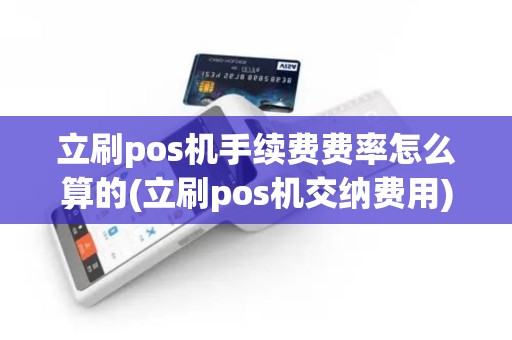 立刷pos机手续费费率怎么算的(立刷pos机交纳费用)