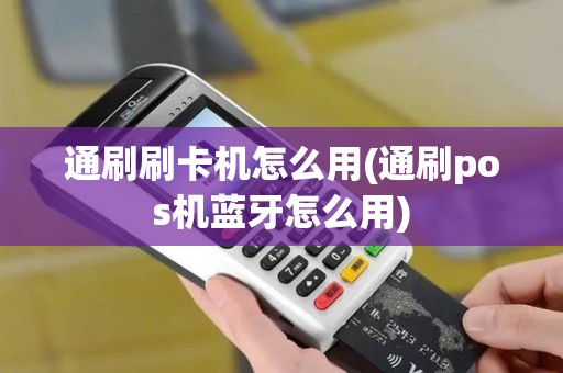 通刷刷卡机怎么用(通刷pos机蓝牙怎么用)