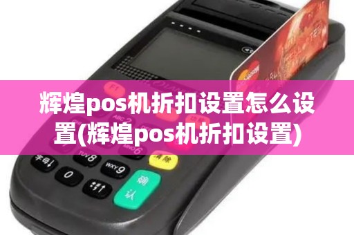 辉煌pos机折扣设置怎么设置(辉煌pos机折扣设置)