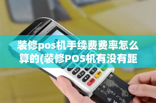 装修pos机手续费费率怎么算的(装修POS机有没有距离)
