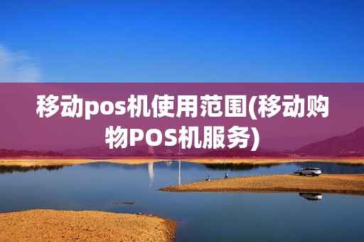 移动pos机使用范围(移动购物POS机服务)