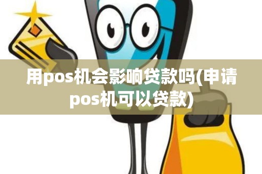 用pos机会影响贷款吗(申请pos机可以贷款)