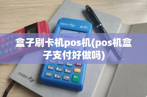 盒子刷卡机pos机(pos机盒子支付好做吗)