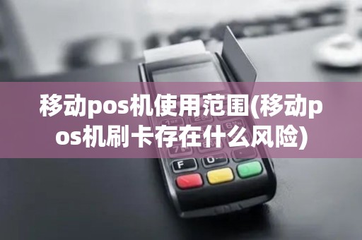 移动pos机使用范围(移动pos机刷卡存在什么风险)