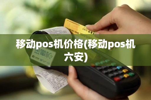 移动pos机价格(移动pos机六安)