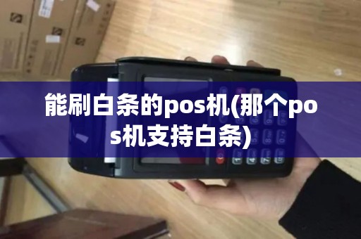 能刷白条的pos机(那个pos机支持白条)