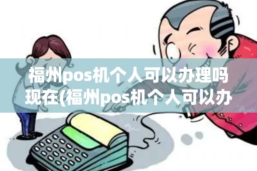 福州pos机个人可以办理吗现在(福州pos机个人可以办理吗)