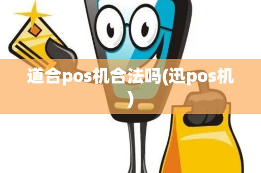 道合pos机合法吗(迅pos机)
