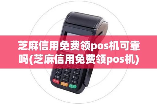 芝麻信用免费领pos机可靠吗(芝麻信用免费领pos机)