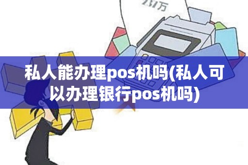 私人能办理pos机吗(私人可以办理银行pos机吗)