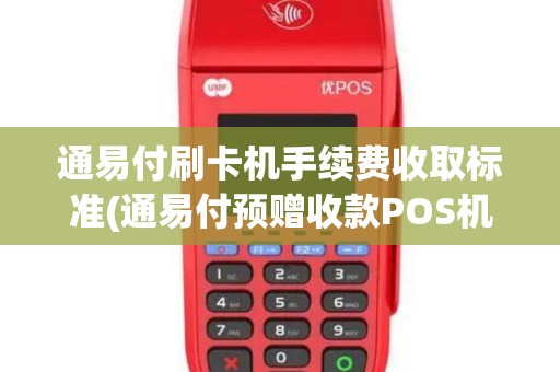 通易付刷卡机手续费收取标准(通易付预赠收款POS机)