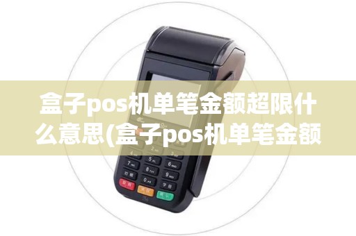 盒子pos机单笔金额超限什么意思(盒子pos机单笔金额超限)
