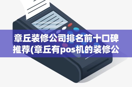 章丘装修公司排名前十口碑推荐(章丘有pos机的装修公司)