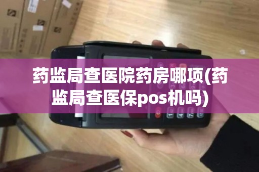 药监局查医院药房哪项(药监局查医保pos机吗)