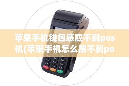 苹果手机钱包感应不到pos机(苹果手机怎么搜不到pos机)