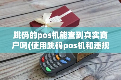 跳码的pos机能查到真实商户吗(使用跳码pos机和违规pos机)
