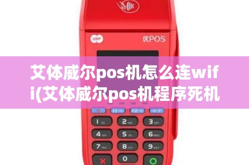 艾体威尔pos机怎么连wifi(艾体威尔pos机程序死机)