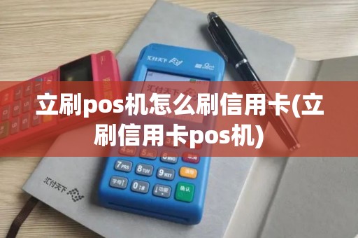 立刷pos机怎么刷信用卡(立刷信用卡pos机)