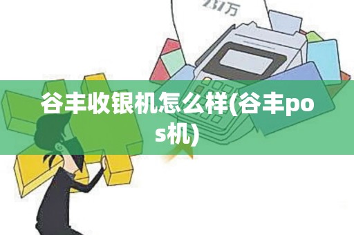 谷丰收银机怎么样(谷丰pos机)