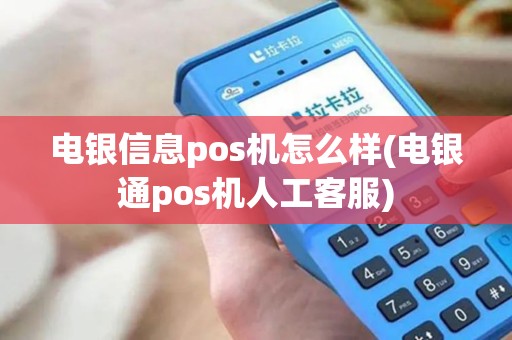 电银信息pos机怎么样(电银通pos机人工客服)