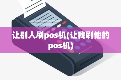 让别人刷pos机(让我刷他的pos机)