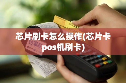 芯片刷卡怎么操作(芯片卡pos机刷卡)