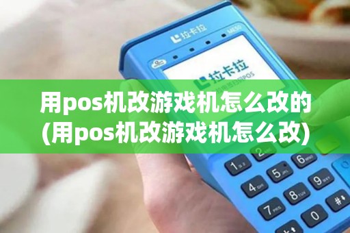 用pos机改游戏机怎么改的(用pos机改游戏机怎么改)