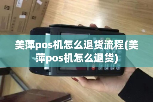 美萍pos机怎么退货流程(美萍pos机怎么退货)