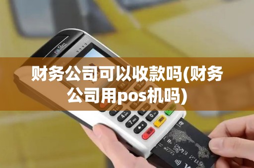 财务公司可以收款吗(财务公司用pos机吗)