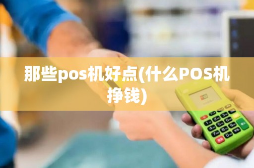 那些pos机好点(什么POS机挣钱)