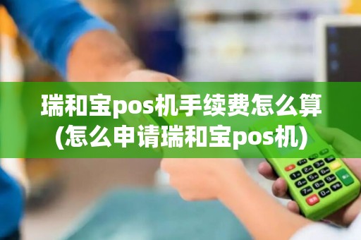 瑞和宝pos机手续费怎么算(怎么申请瑞和宝pos机)