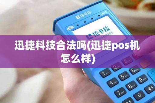 迅捷科技合法吗(迅捷pos机怎么样)