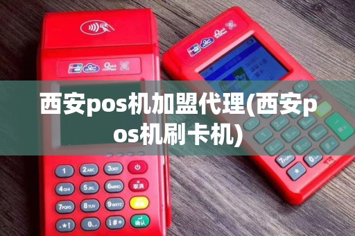 西安pos机加盟代理(西安pos机刷卡机)