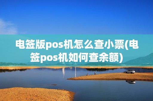 电签版pos机怎么查小票(电签pos机如何查余额)