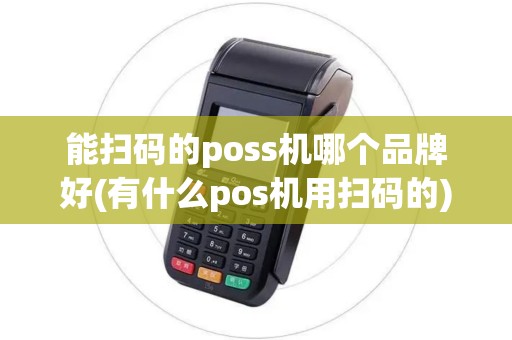 能扫码的poss机哪个品牌好(有什么pos机用扫码的)
