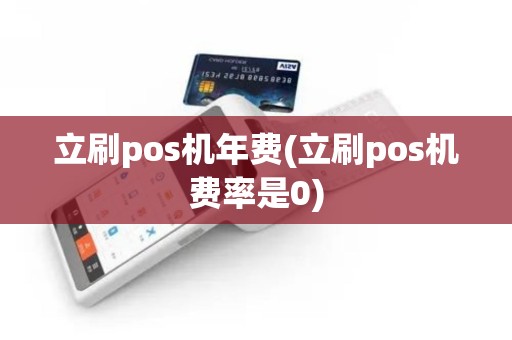 立刷pos机年费(立刷pos机费率是0)