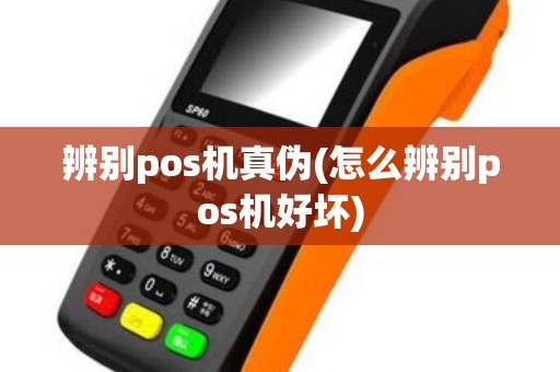 辨别pos机真伪(怎么辨别pos机好坏)