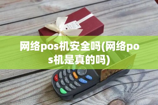 网络pos机安全吗(网络pos机是真的吗)