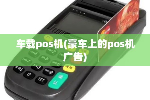 车载pos机(豪车上的pos机广告)
