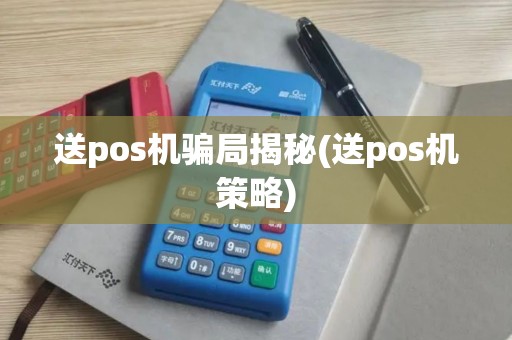 送pos机骗局揭秘(送pos机策略)