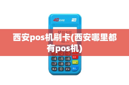 西安pos机刷卡(西安哪里都有pos机)