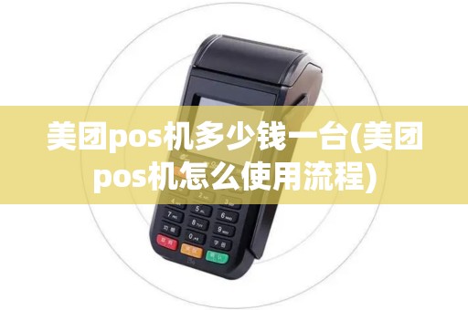 美团pos机多少钱一台(美团pos机怎么使用流程)